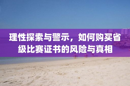 理性探索与警示，如何购买省级比赛证书的风险与真相