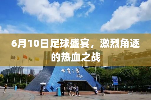 6月10日足球盛宴，激烈角逐的热血之战
