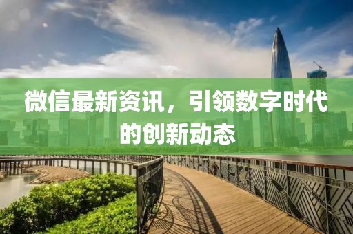 微信最新资讯，引领数字时代的创新动态