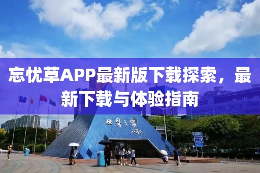 忘忧草APP最新版下载探索，最新下载与体验指南