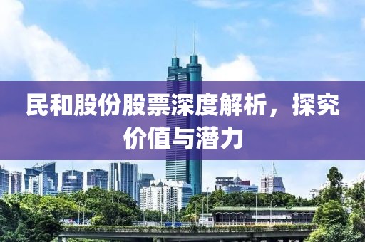 民和股份股票深度解析，探究价值与潜力