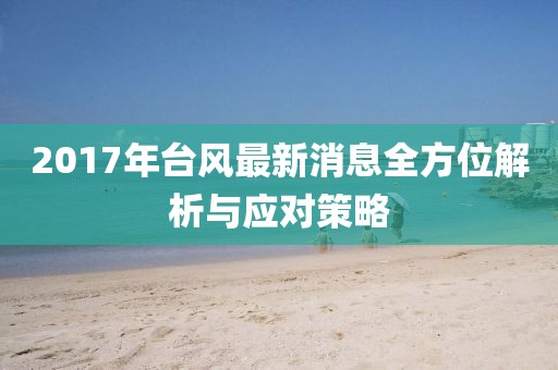 2017年台风最新消息全方位解析与应对策略