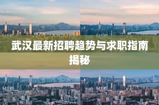 武汉最新招聘趋势与求职指南揭秘