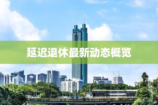 延迟退休最新动态概览