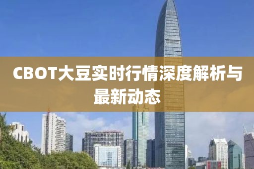 CBOT大豆实时行情深度解析与最新动态