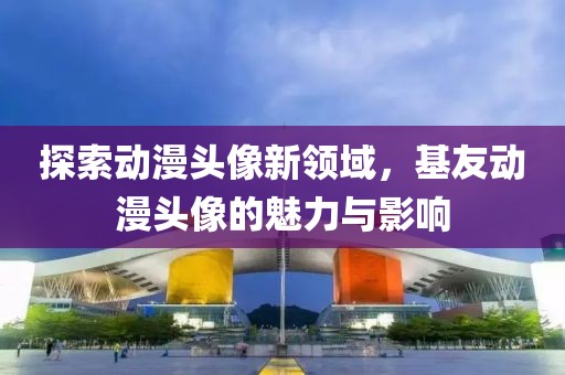 探索动漫头像新领域，基友动漫头像的魅力与影响