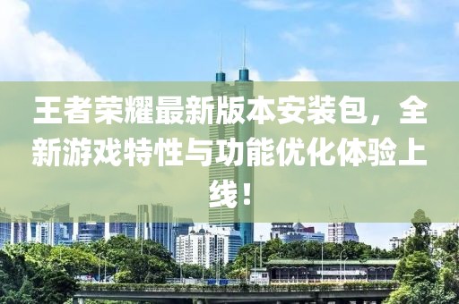 王者荣耀最新版本安装包，全新游戏特性与功能优化体验上线！