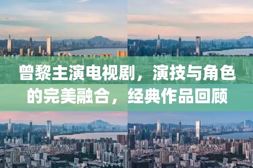 曾黎主演电视剧，演技与角色的完美融合，经典作品回顾