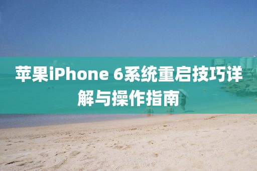 苹果iPhone 6系统重启技巧详解与操作指南