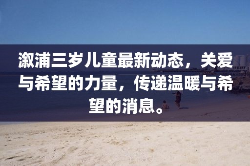溆浦三岁儿童最新动态，关爱与希望的力量，传递温暖与希望的消息。
