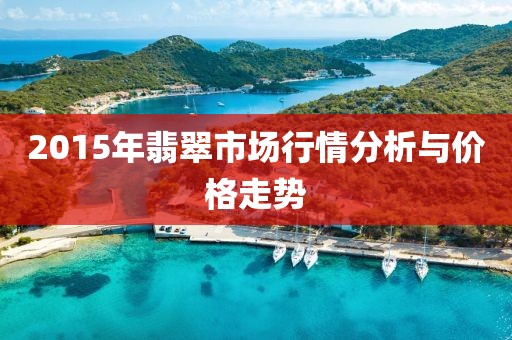 2015年翡翠市场行情分析与价格走势