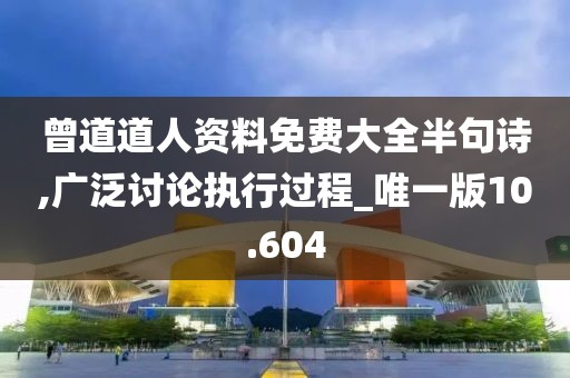 曾道道人资料免费大全半句诗,广泛讨论执行过程_唯一版10.604