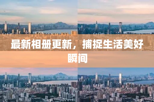 最新相册更新，捕捉生活美好瞬间