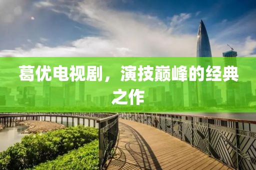 葛优电视剧，演技巅峰的经典之作