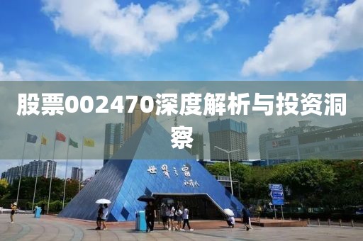 股票002470深度解析与投资洞察