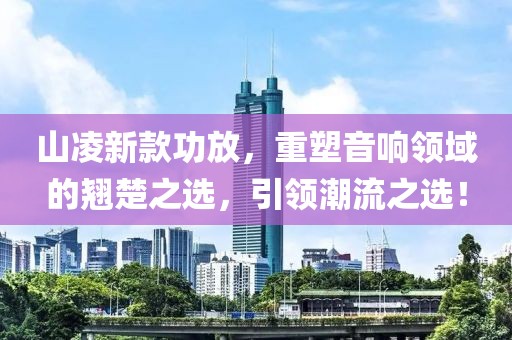 山凌新款功放，重塑音响领域的翘楚之选，引领潮流之选！