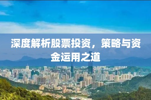 深度解析股票投资，策略与资金运用之道