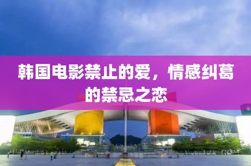 韩国电影禁止的爱，情感纠葛的禁忌之恋