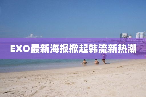 EXO最新海报掀起韩流新热潮