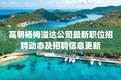 高明杨梅溢达公司最新职位招聘动态及招聘信息更新