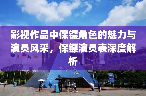 影视作品中保镖角色的魅力与演员风采，保镖演员表深度解析