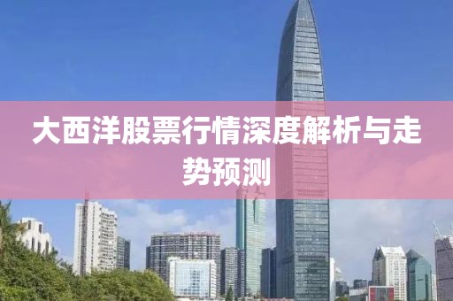 大西洋股票行情深度解析与走势预测