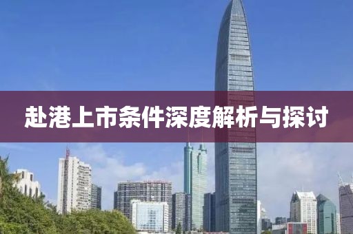 赴港上市条件深度解析与探讨