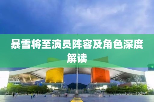 暴雪将至演员阵容及角色深度解读