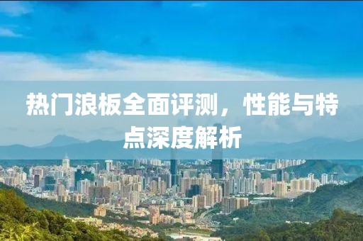 热门浪板全面评测，性能与特点深度解析