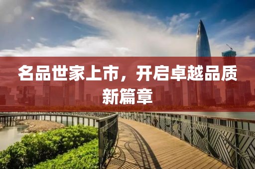 名品世家上市，开启卓越品质新篇章