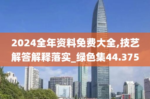 2024全年资料免费大全,技艺解答解释落实_绿色集44.375