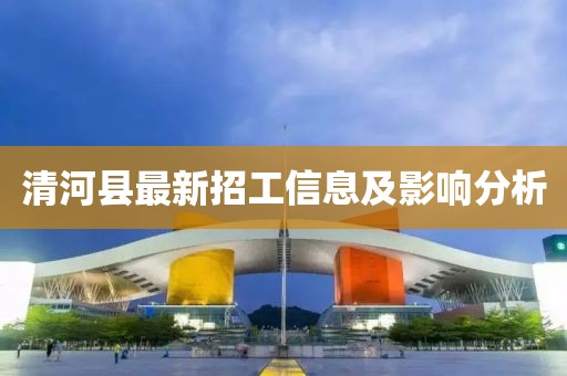 清河县最新招工信息及影响分析