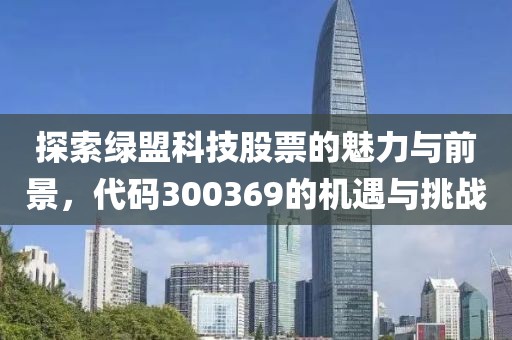 探索绿盟科技股票的魅力与前景，代码300369的机遇与挑战