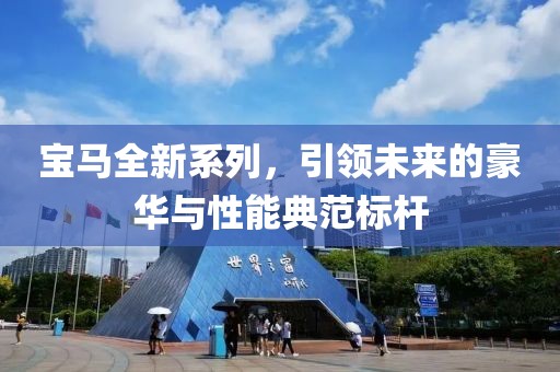 宝马全新系列，引领未来的豪华与性能典范标杆