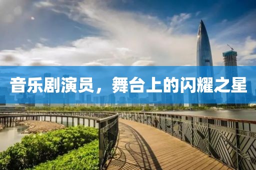 音乐剧演员，舞台上的闪耀之星