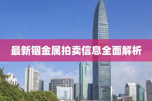 最新铟金属拍卖信息全面解析