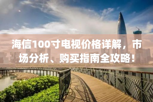 海信100寸电视价格详解，市场分析、购买指南全攻略！