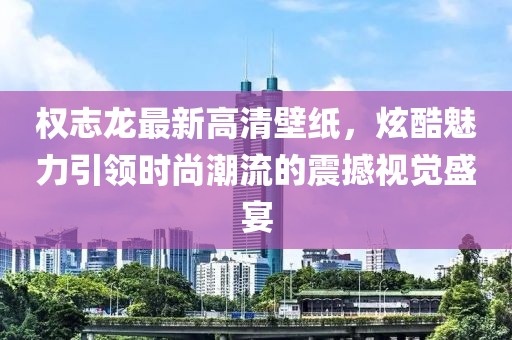 权志龙最新高清壁纸，炫酷魅力引领时尚潮流的震撼视觉盛宴