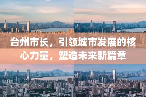 台州市长，引领城市发展的核心力量，塑造未来新篇章