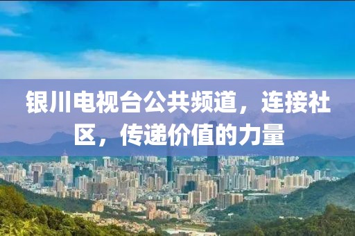 银川电视台公共频道，连接社区，传递价值的力量