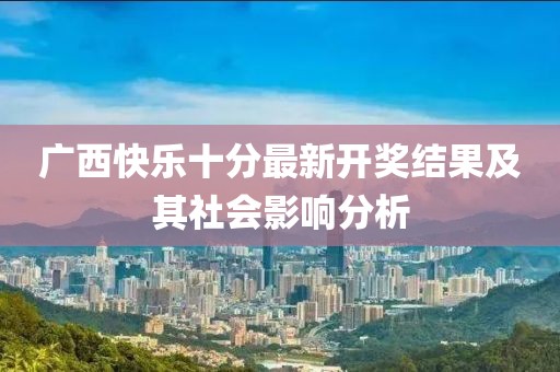 广西快乐十分最新开奖结果及其社会影响分析