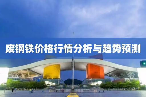 废钢铁价格行情分析与趋势预测
