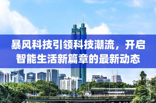 暴风科技引领科技潮流，开启智能生活新篇章的最新动态