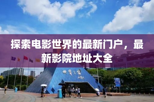 探索电影世界的最新门户，最新影院地址大全