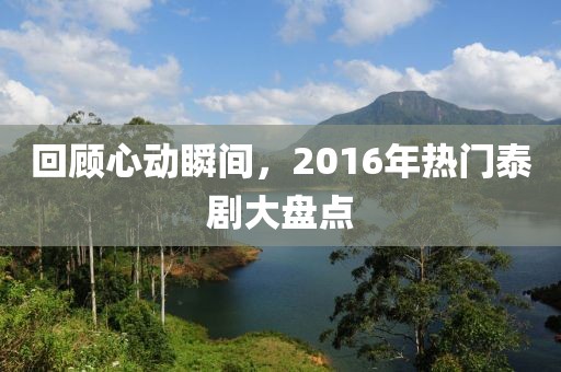 回顾心动瞬间，2016年热门泰剧大盘点