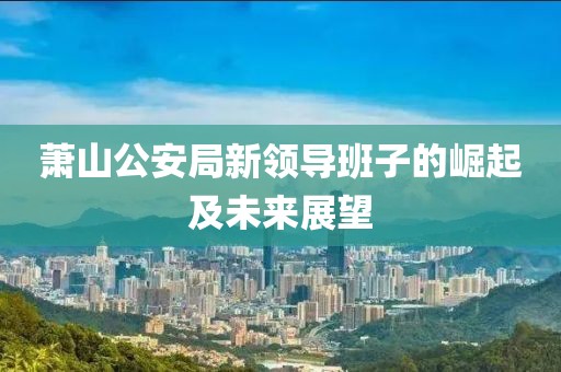 萧山公安局新领导班子的崛起及未来展望