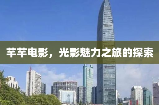 芊芊电影，光影魅力之旅的探索