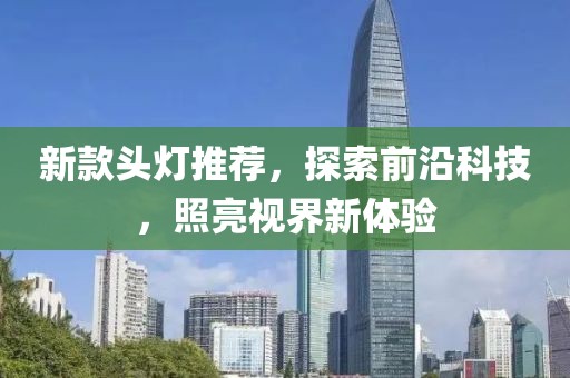新款头灯推荐，探索前沿科技，照亮视界新体验