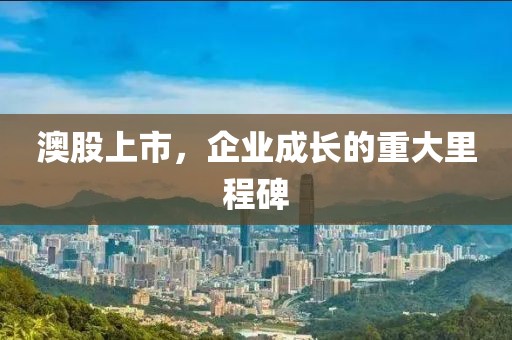 澳股上市，企业成长的重大里程碑