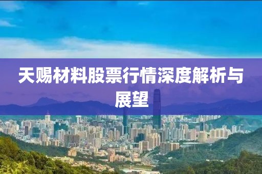 天赐材料股票行情深度解析与展望